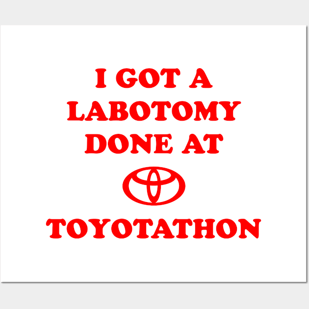 I Got A Lobotomy Done At Toyotathon Wall Art by Burblues